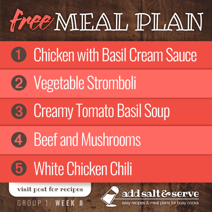 Meal Plan for Week 8 (Group 1): Chicken with Basil Cream Sauce, Vegetable Stromboli, Creamy Tomato Basil Soup, Slow Cooker Beef and Mushrooms, White Chicken Chili - visit Add Salt & Serve for recipes