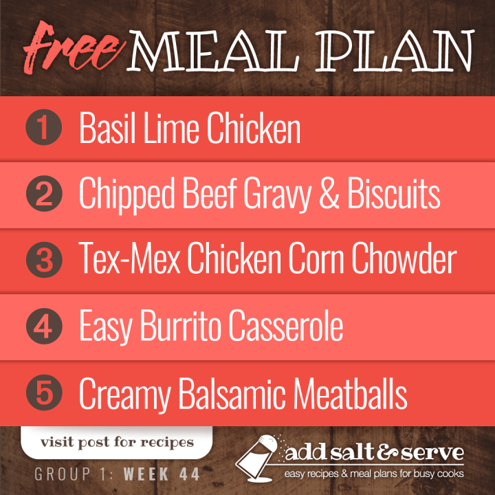 Meal Plan for Week 44 (Group 1): Basil Lime Chicken, Chipped Beef Gravy, Tex-Mex Chicken Corn Chowder, Burrito Casserole, Creamy Balsamic Meatballs