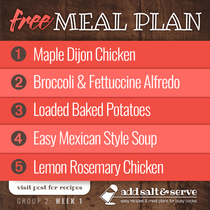 Meal Plan for Week 1 (Group 2): Maple Dijon Chicken, Broccoli & Fettuccine Alfredo, Loaded Baked Potatoes, Quick & Easy Mexican Style Soup, Lemon Rosemary Chicken