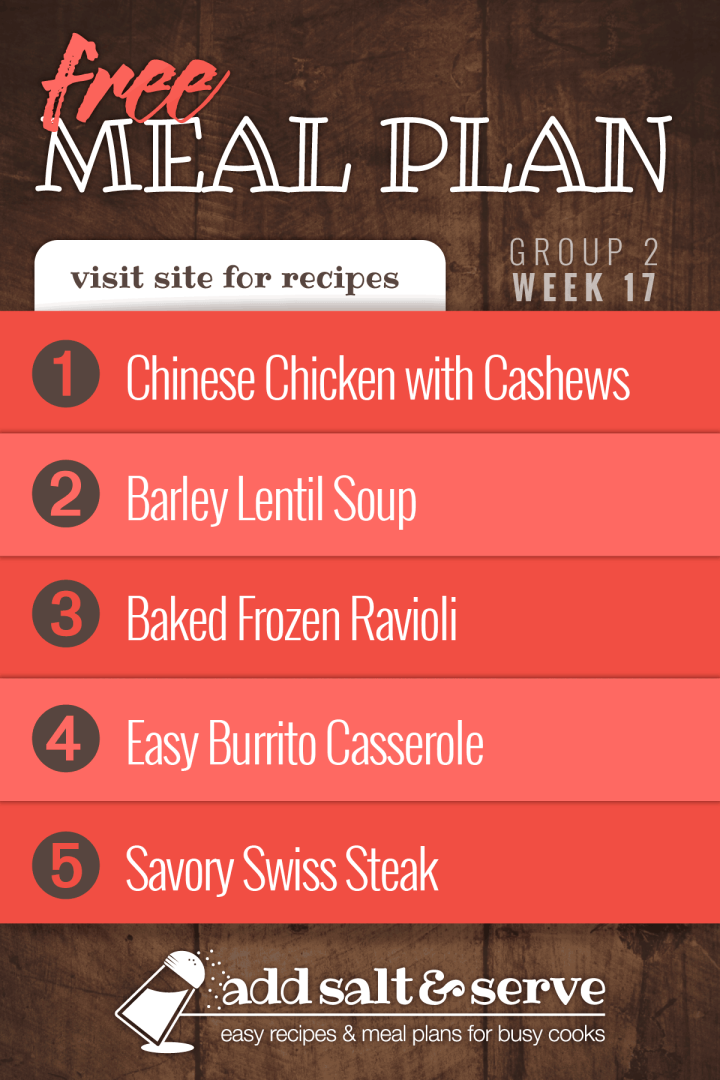 Free Meal Plan for Week 17 (Group 2): Chinese Chicken with Cashews, Barley Lentil Soup, Baked Frozen Ravioli, Easy Burrito Casserole, Savory Swiss Steak.