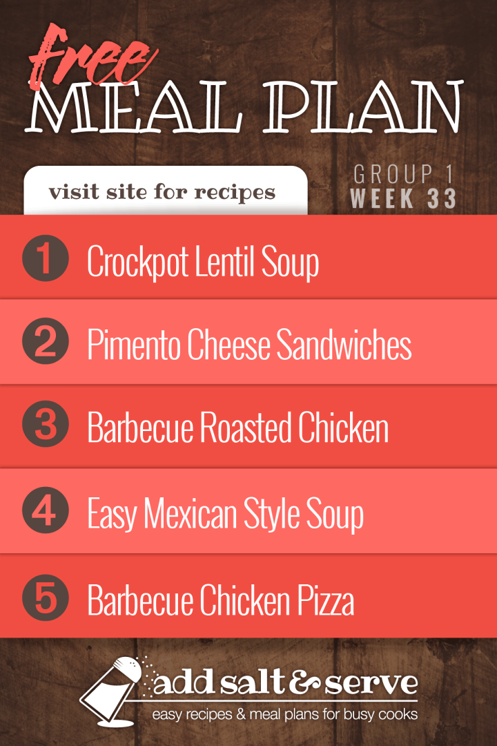 Meal Plan for Week 33 (Group 1): Crockpot Lentil Soup, Pimento Cheese Sandwiches, Barbecue Roasted Chicken, Quick & Easy Mexican Style Soup, Barbecue Chicken Pizza.