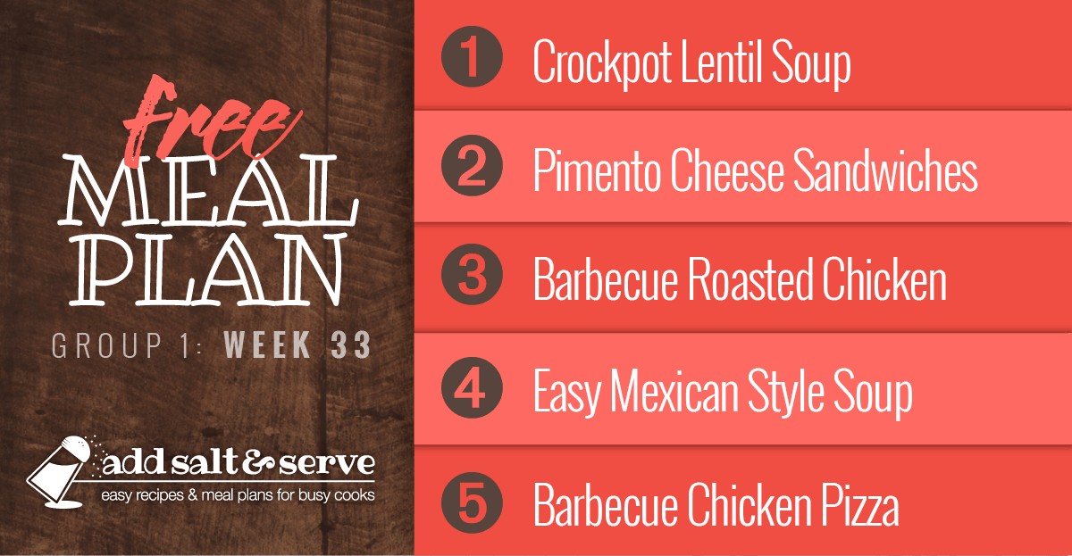 Meal Plan for Week 33 (Group 1): Crockpot Lentil Soup, Pimento Cheese Sandwiches, Barbecue Roasted Chicken, Quick & Easy Mexican Style Soup, Barbecue Chicken Pizza.