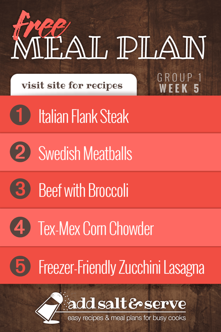 Meal Plan for Week 5 (Group 1): Italian Flank Steak, Swedish Meatballs, Beef with Broccoli, Chicken Corn Chowder, Zucchini Lasagna.