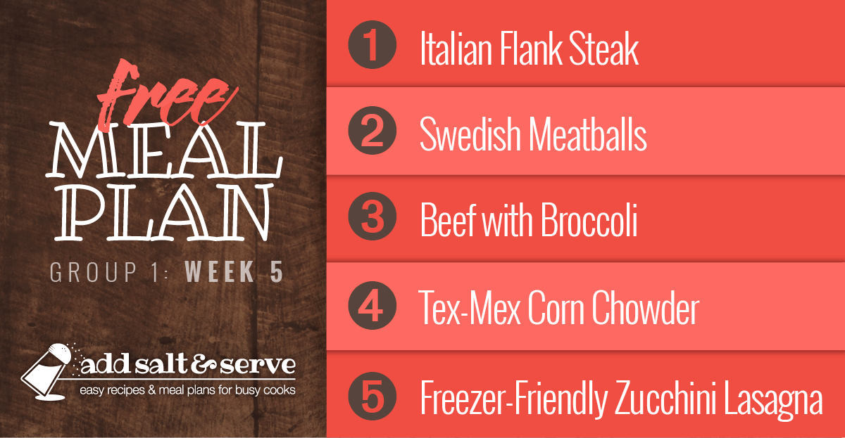 Meal Plan for Week 5 (Group 1): Italian Flank Steak, Swedish Meatballs, Beef with Broccoli, Chicken Corn Chowder, Zucchini Lasagna.